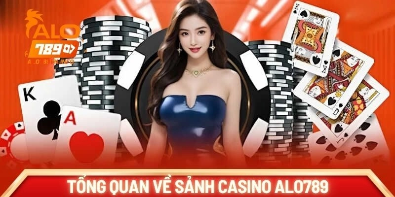 Tổng quan về sảnh Casino Alo789